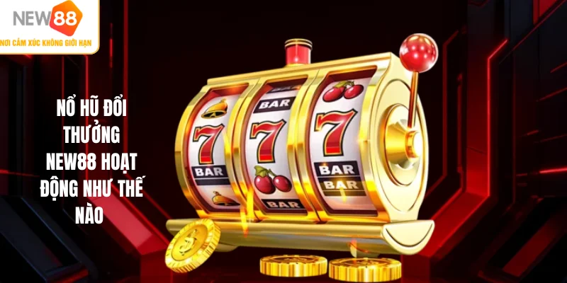 Nổ hũ đổi thưởng NEW88 hoạt động như thế nào