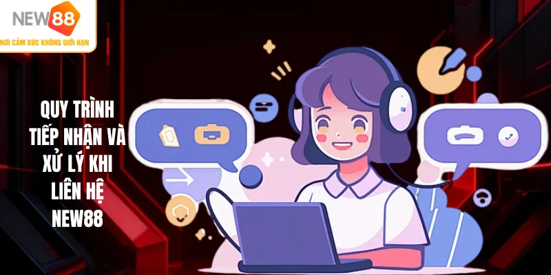 Quy trình tiếp nhận và xử lý khi liên hệ NEW88